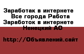 Заработак в интернете   - Все города Работа » Заработок в интернете   . Ненецкий АО